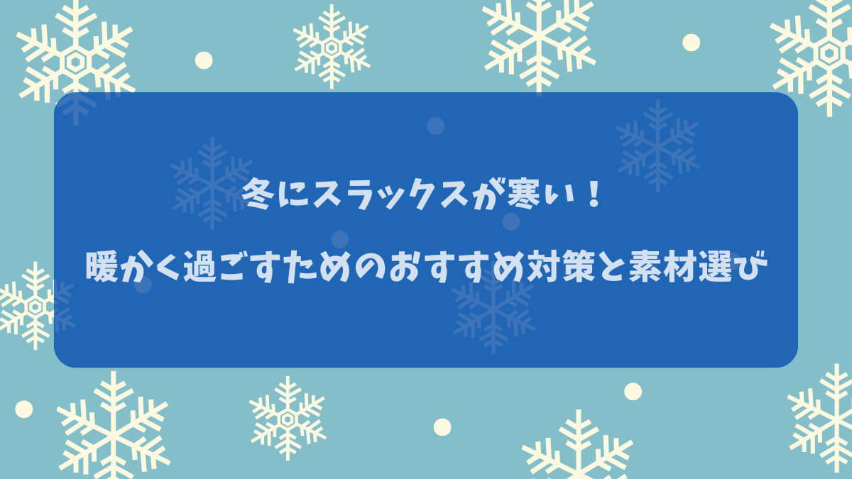 冬にスラックスが寒い！暖かく過ごすためのおすすめ対策と素材選び